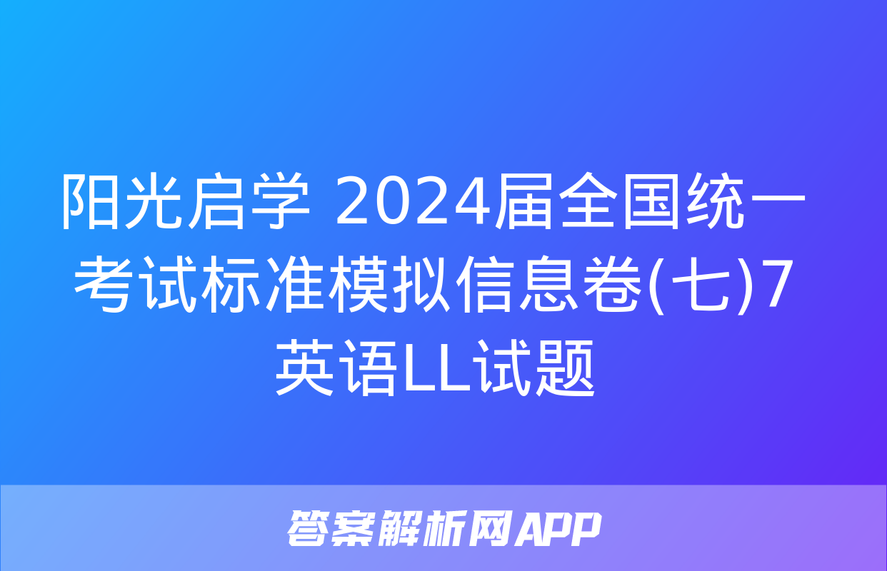 阳光启学 2024届全国统一考试标准模拟信息卷(七)7英语LL试题