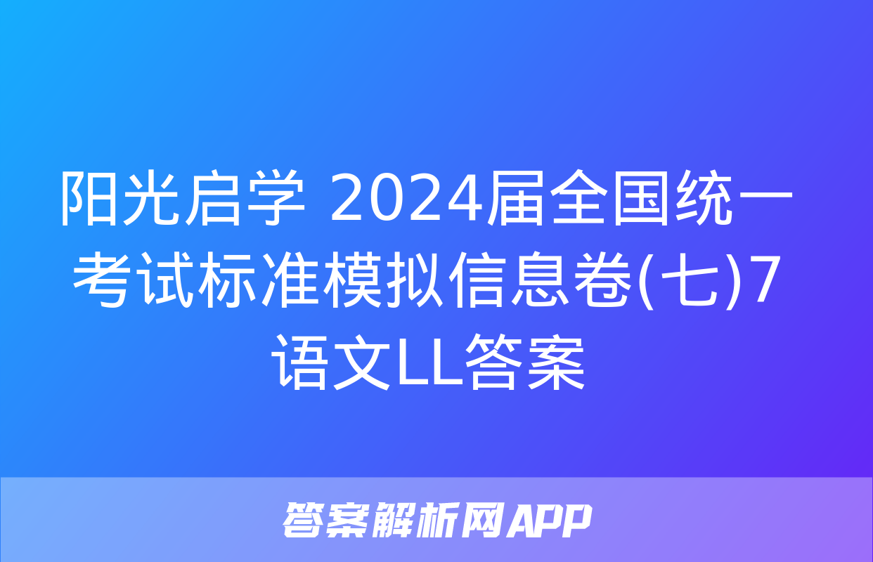 阳光启学 2024届全国统一考试标准模拟信息卷(七)7语文LL答案