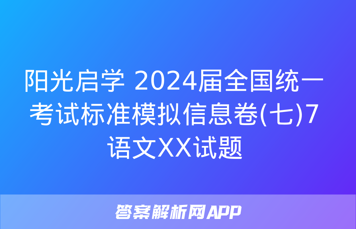 阳光启学 2024届全国统一考试标准模拟信息卷(七)7语文XX试题