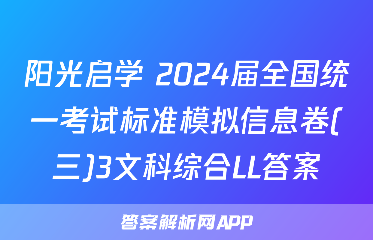 阳光启学 2024届全国统一考试标准模拟信息卷(三)3文科综合LL答案
