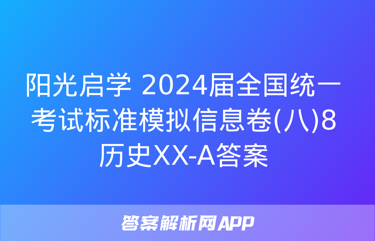 阳光启学 2024届全国统一考试标准模拟信息卷(八)8历史XX-A答案