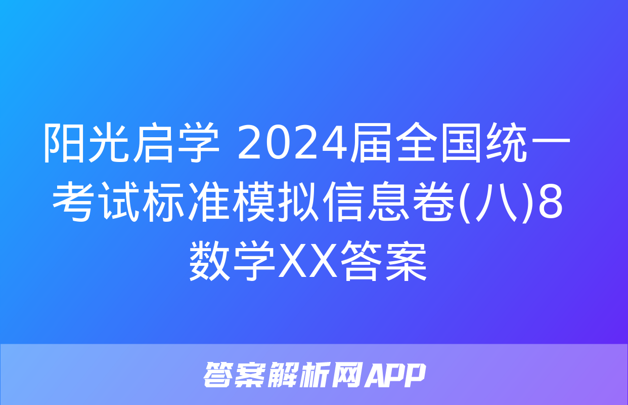 阳光启学 2024届全国统一考试标准模拟信息卷(八)8数学XX答案