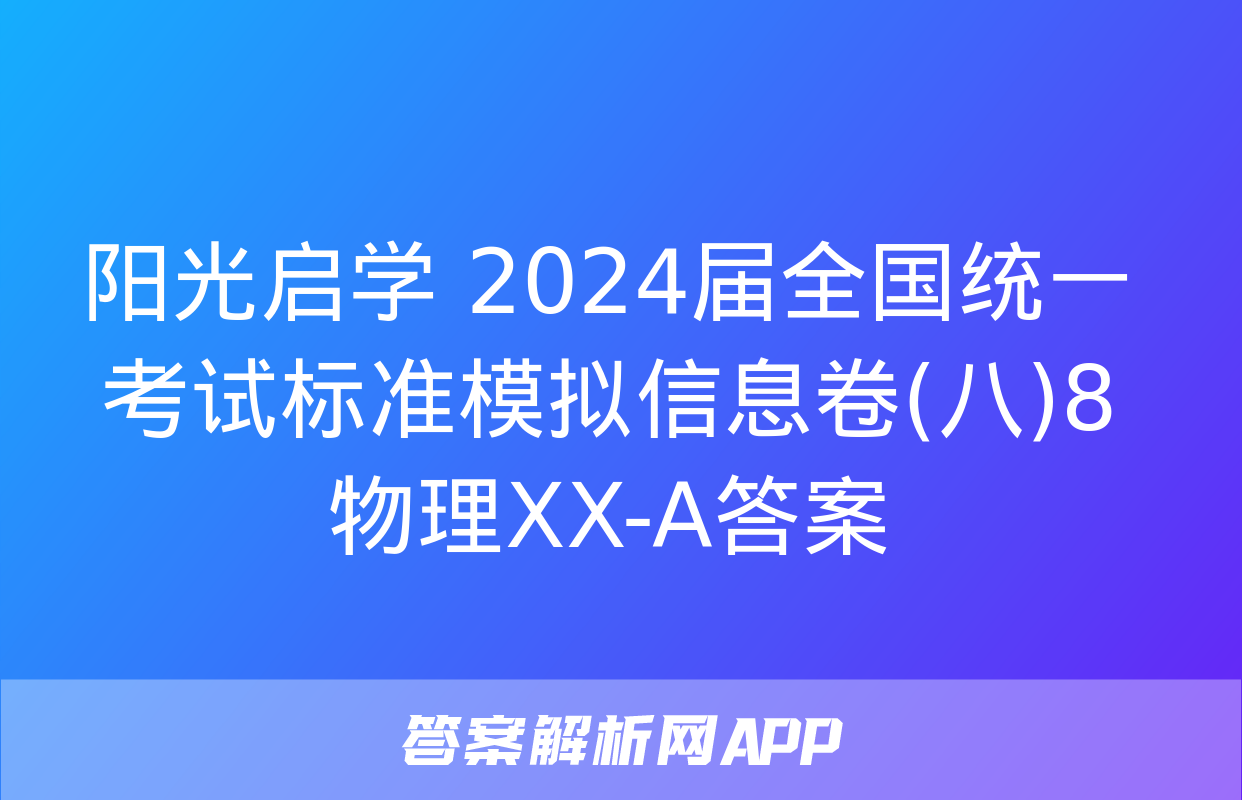 阳光启学 2024届全国统一考试标准模拟信息卷(八)8物理XX-A答案