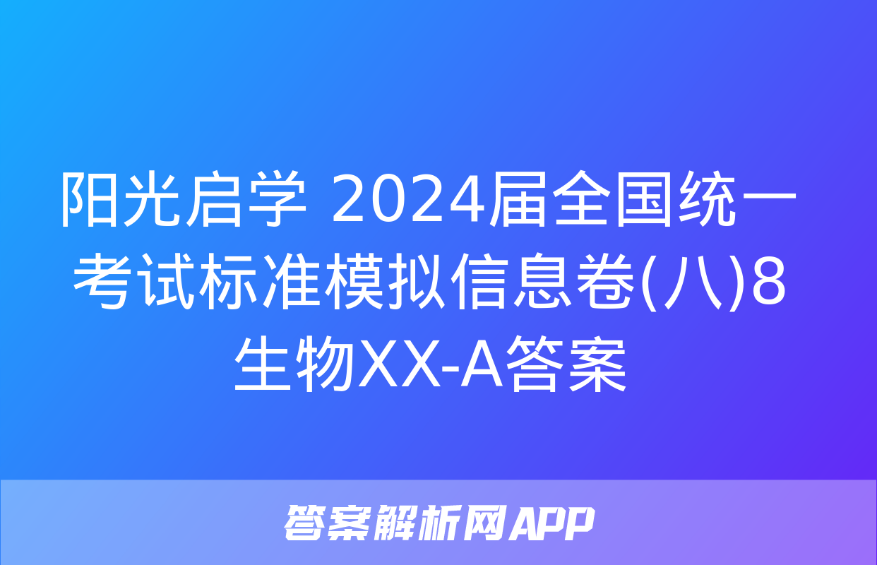 阳光启学 2024届全国统一考试标准模拟信息卷(八)8生物XX-A答案