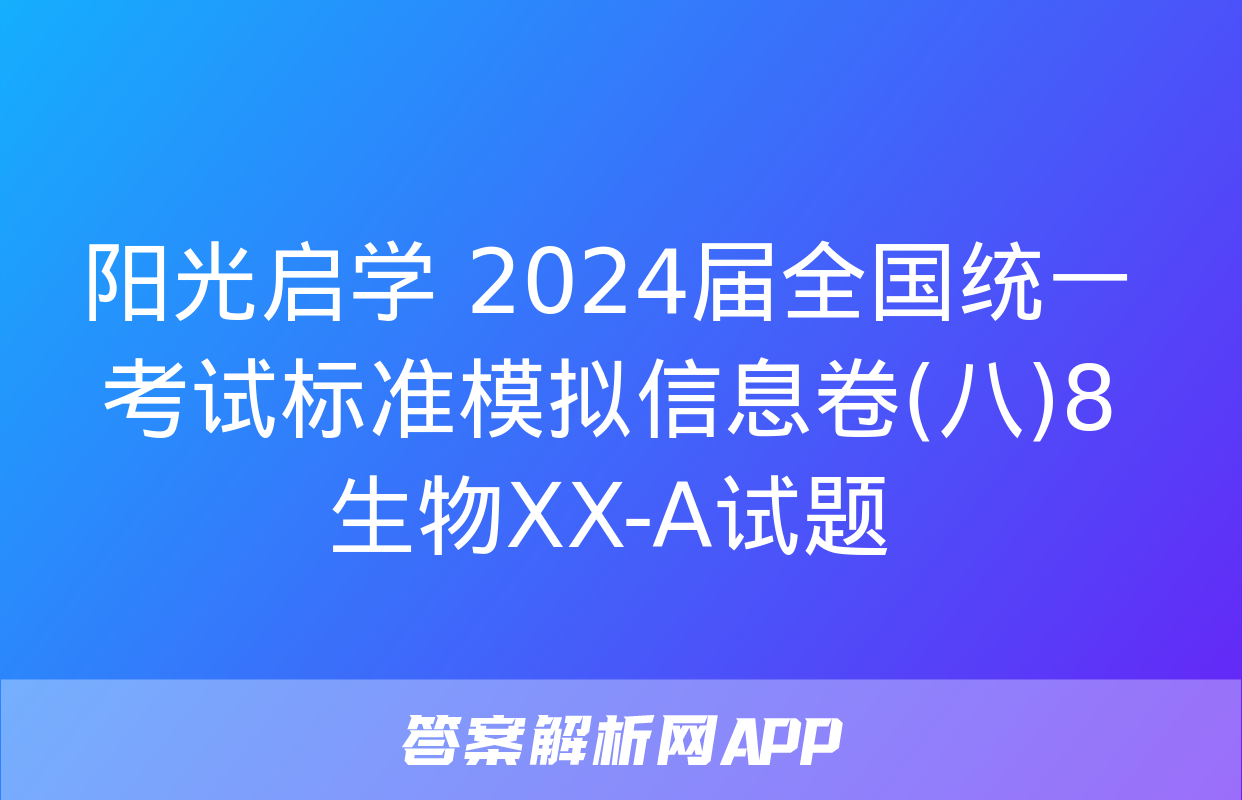 阳光启学 2024届全国统一考试标准模拟信息卷(八)8生物XX-A试题