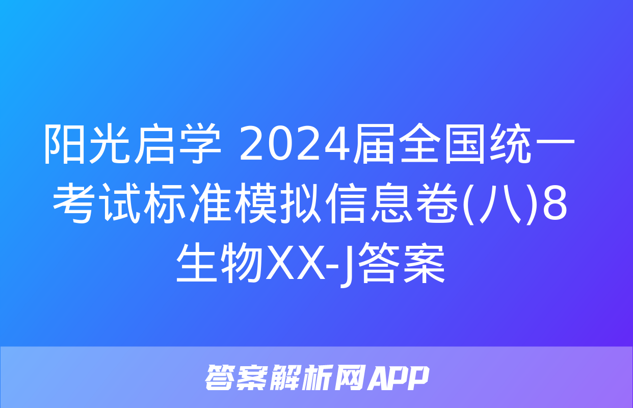 阳光启学 2024届全国统一考试标准模拟信息卷(八)8生物XX-J答案