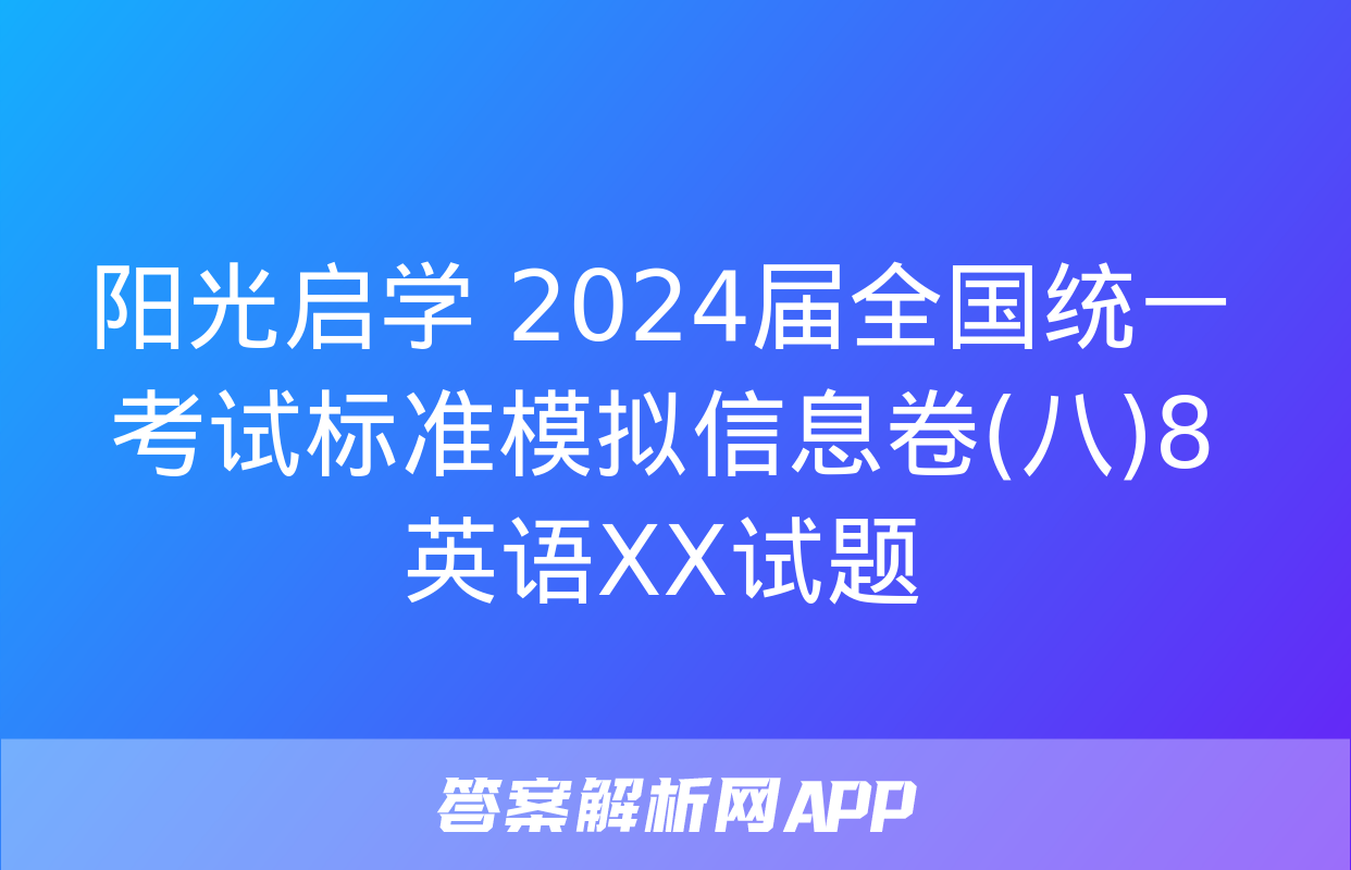 阳光启学 2024届全国统一考试标准模拟信息卷(八)8英语XX试题