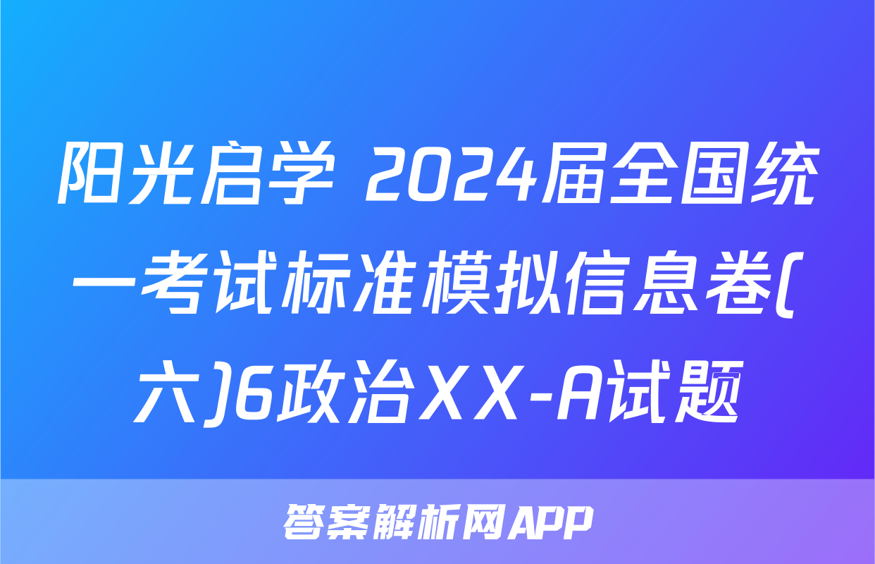 阳光启学 2024届全国统一考试标准模拟信息卷(六)6政治XX-A试题