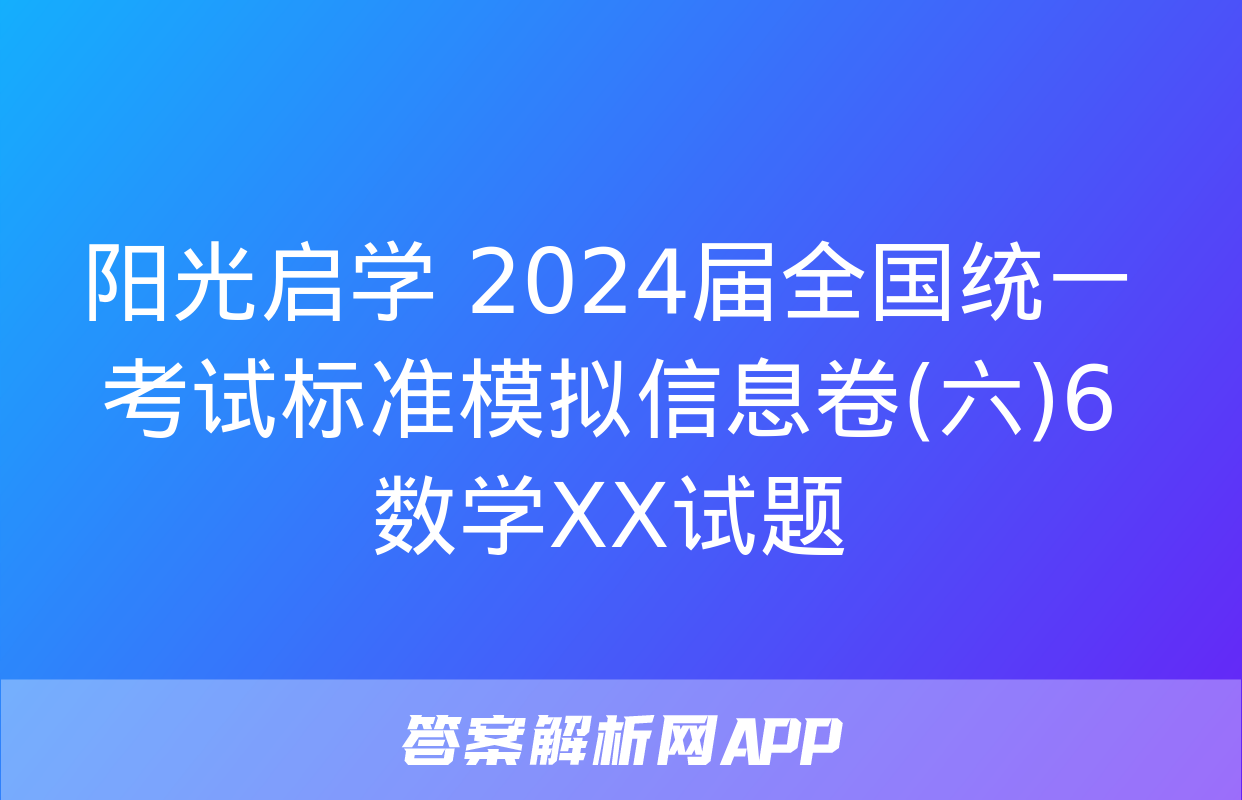 阳光启学 2024届全国统一考试标准模拟信息卷(六)6数学XX试题