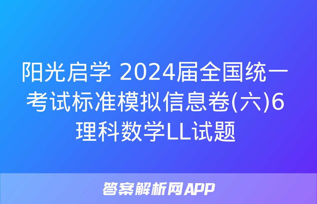 阳光启学 2024届全国统一考试标准模拟信息卷(六)6理科数学LL试题