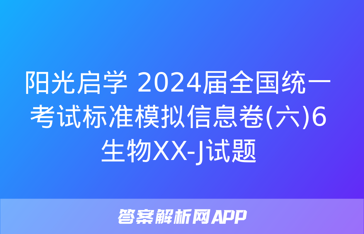 阳光启学 2024届全国统一考试标准模拟信息卷(六)6生物XX-J试题