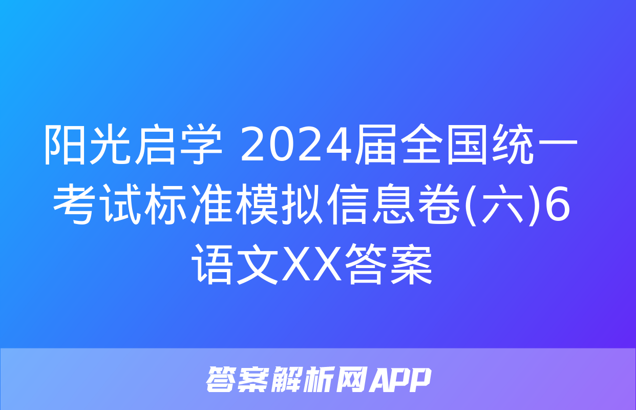 阳光启学 2024届全国统一考试标准模拟信息卷(六)6语文XX答案