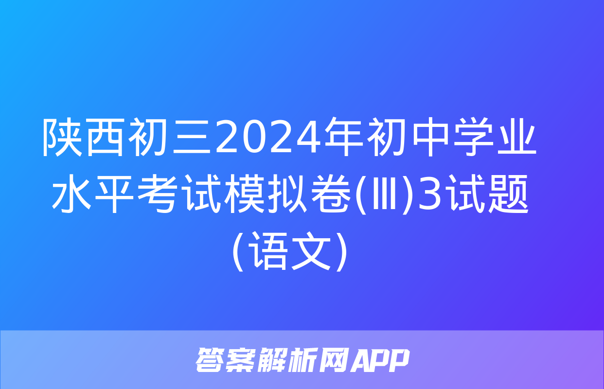 陕西初三2024年初中学业水平考试模拟卷(Ⅲ)3试题(语文)