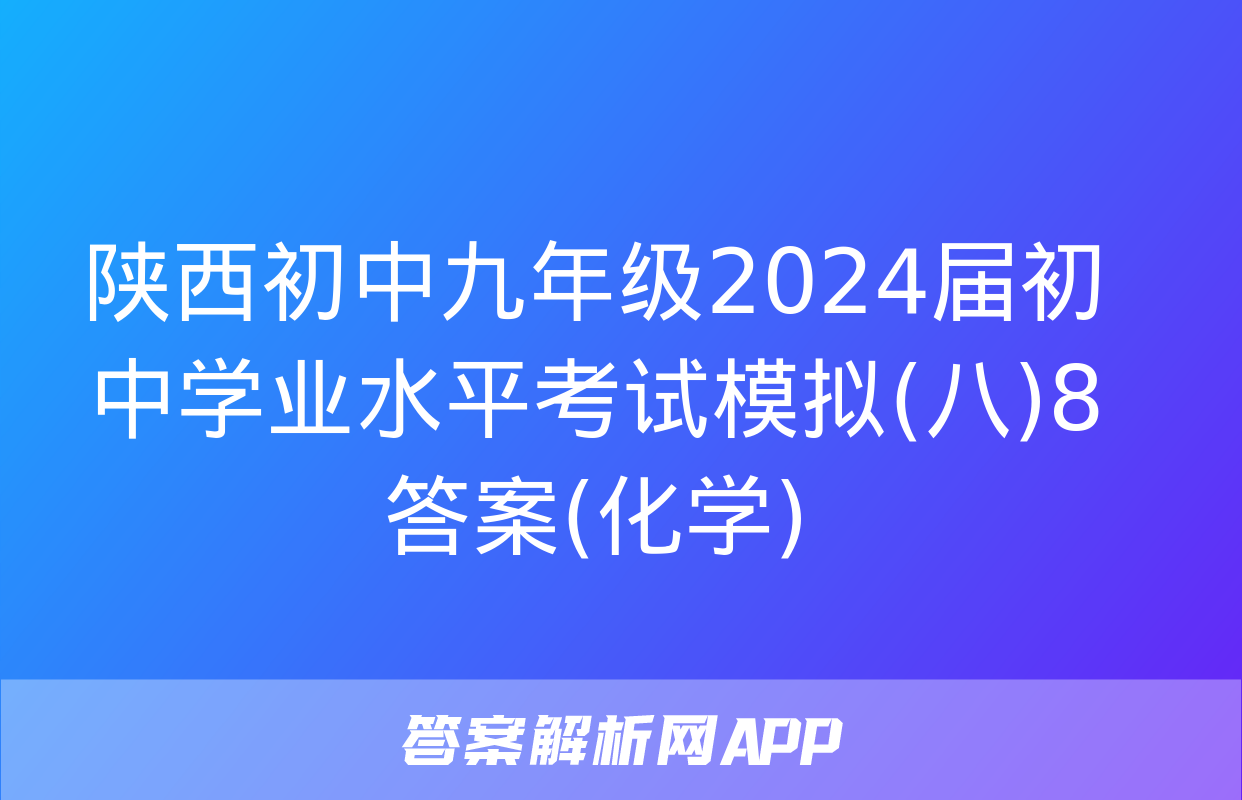 陕西初中九年级2024届初中学业水平考试模拟(八)8答案(化学)