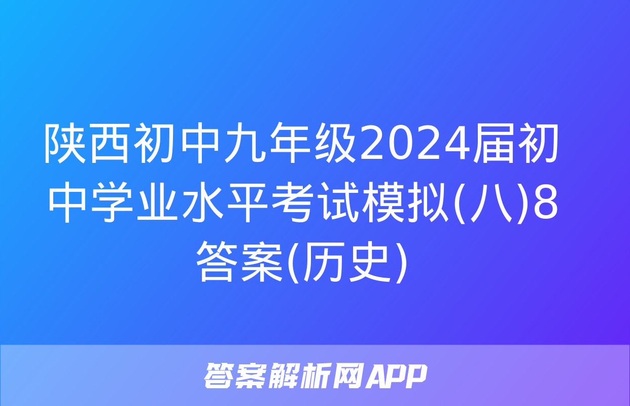 陕西初中九年级2024届初中学业水平考试模拟(八)8答案(历史)