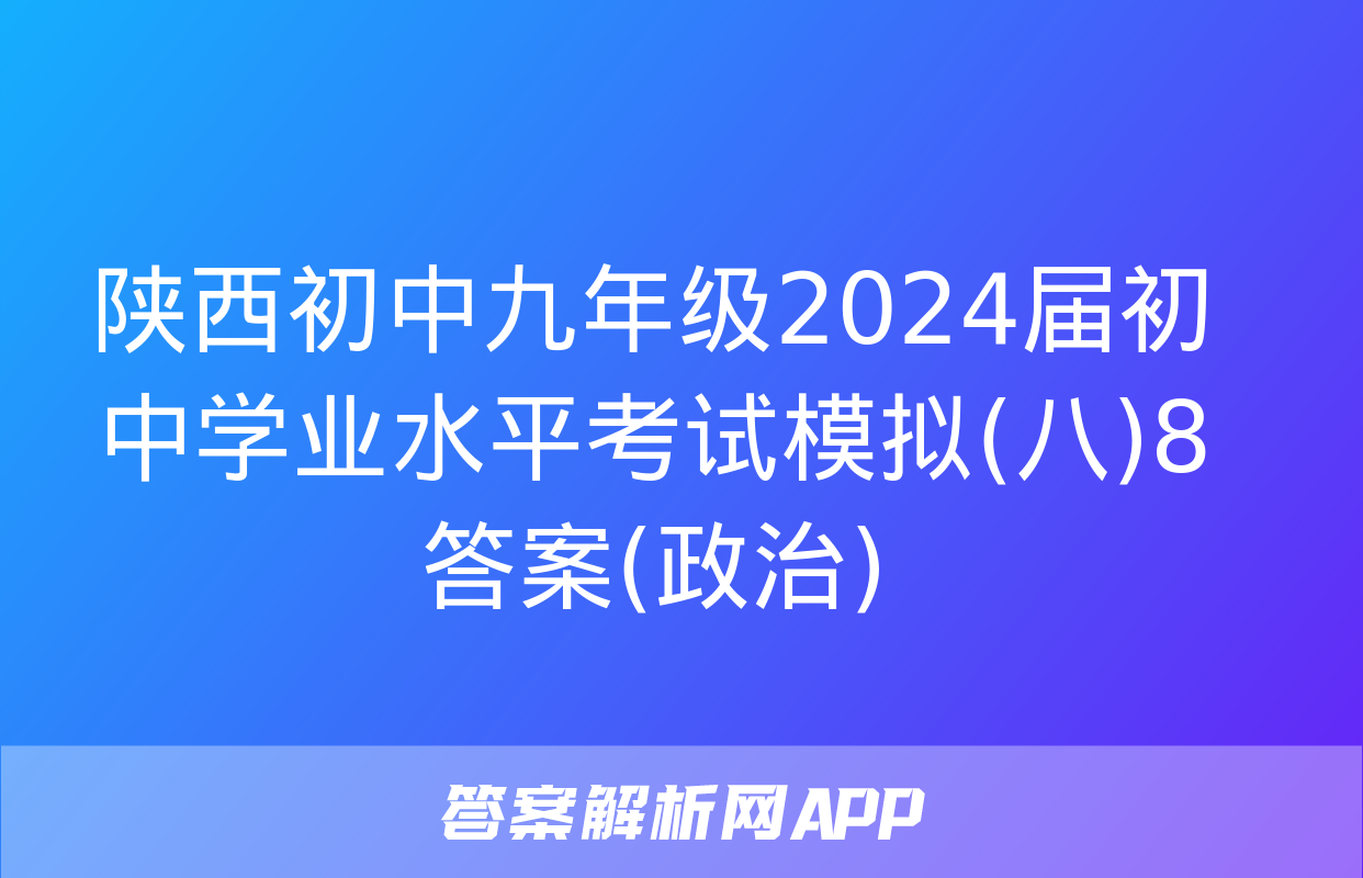 陕西初中九年级2024届初中学业水平考试模拟(八)8答案(政治)