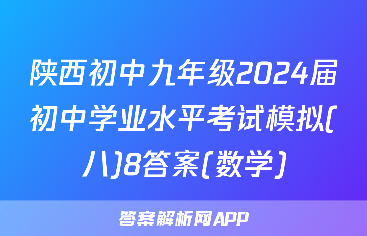陕西初中九年级2024届初中学业水平考试模拟(八)8答案(数学)
