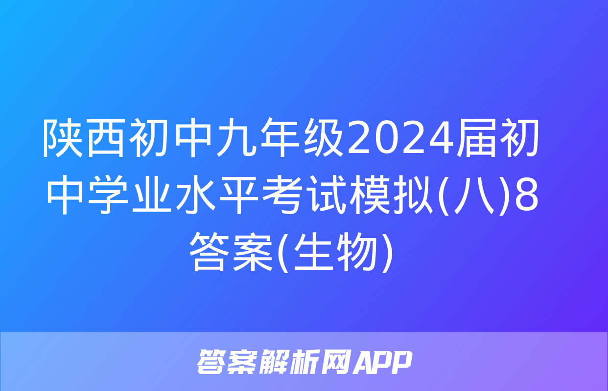 陕西初中九年级2024届初中学业水平考试模拟(八)8答案(生物)