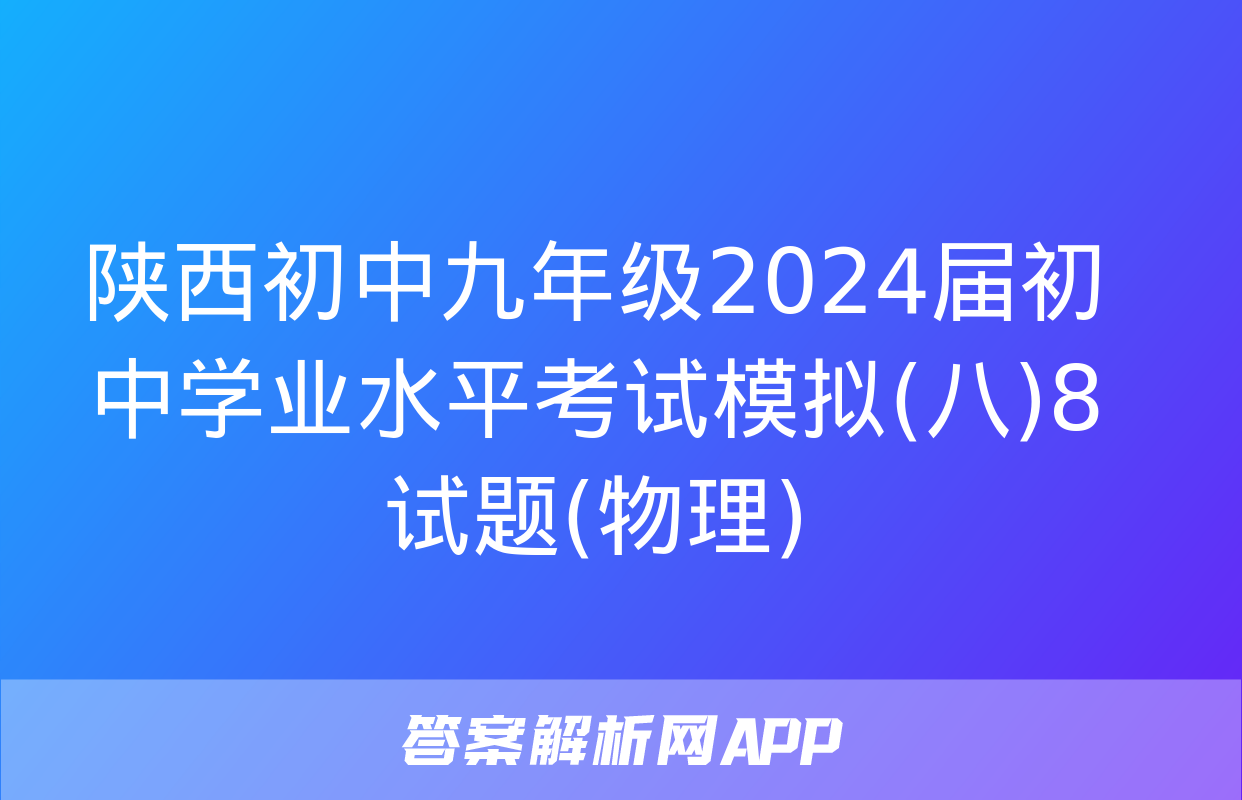 陕西初中九年级2024届初中学业水平考试模拟(八)8试题(物理)