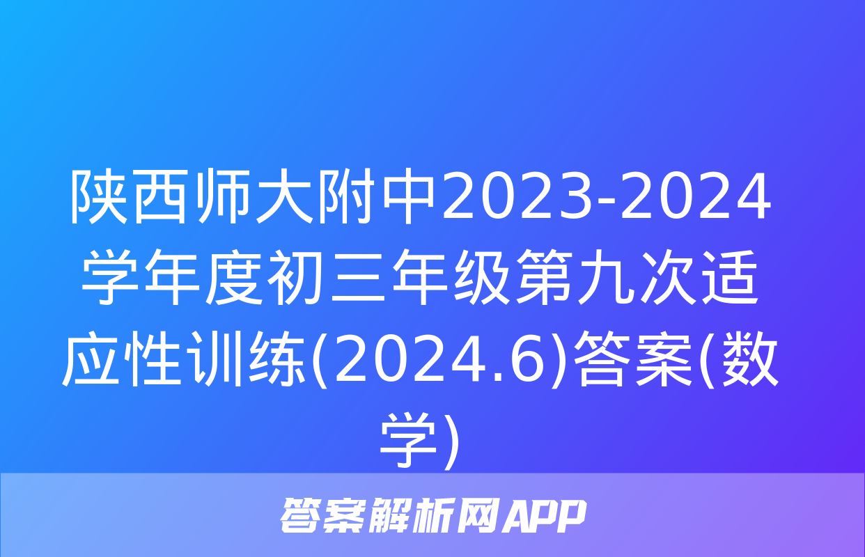 陕西师大附中2023-2024学年度初三年级第九次适应性训练(2024.6)答案(数学)