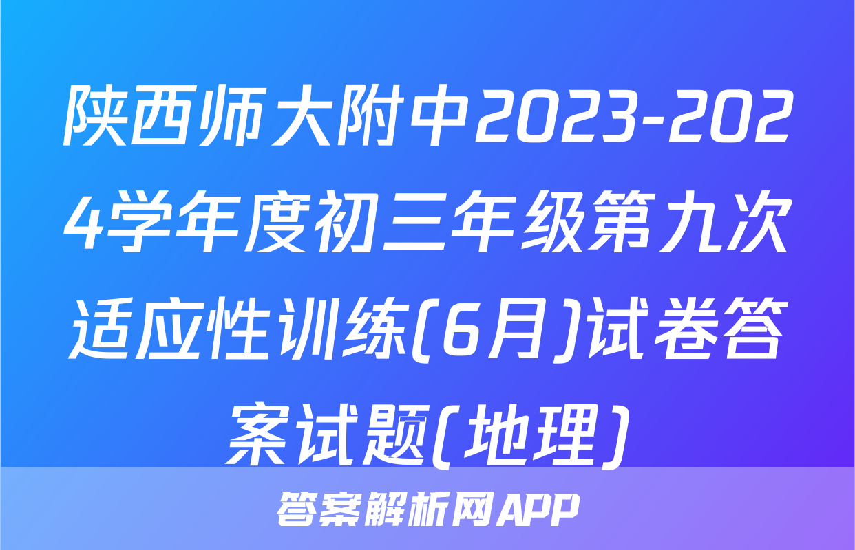 陕西师大附中2023-2024学年度初三年级第九次适应性训练(6月)试卷答案试题(地理)