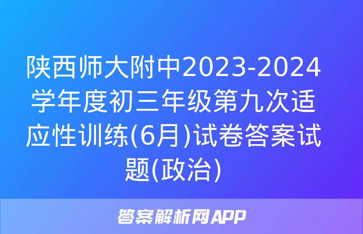 陕西师大附中2023-2024学年度初三年级第九次适应性训练(6月)试卷答案试题(政治)