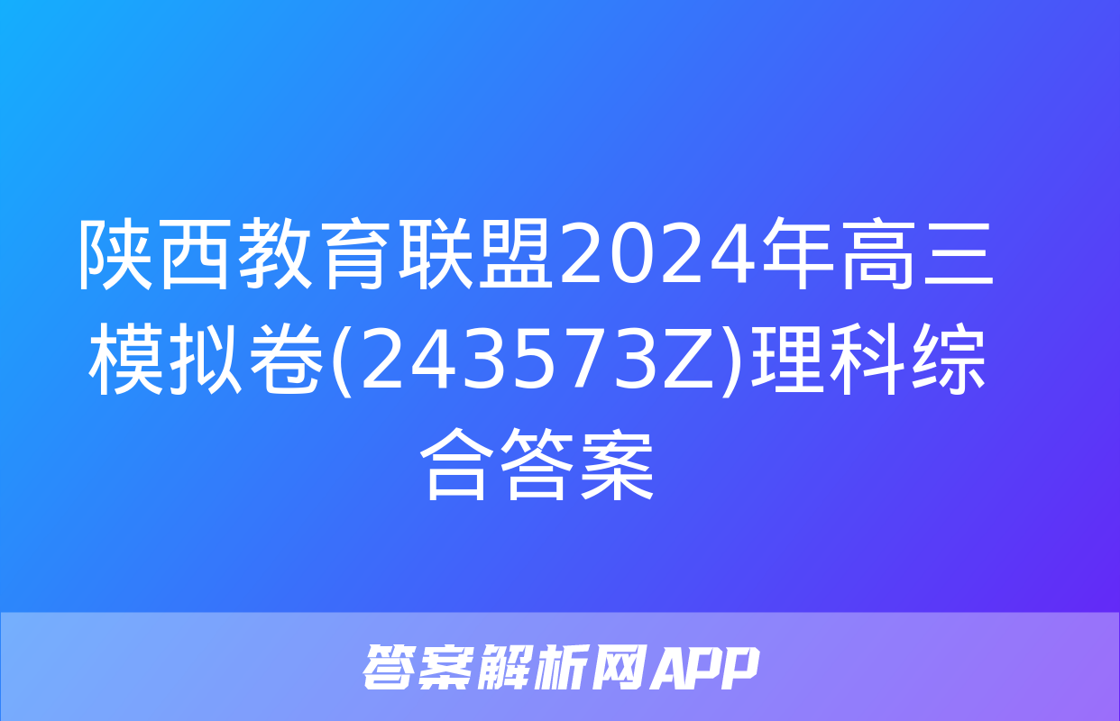 陕西教育联盟2024年高三模拟卷(243573Z)理科综合答案