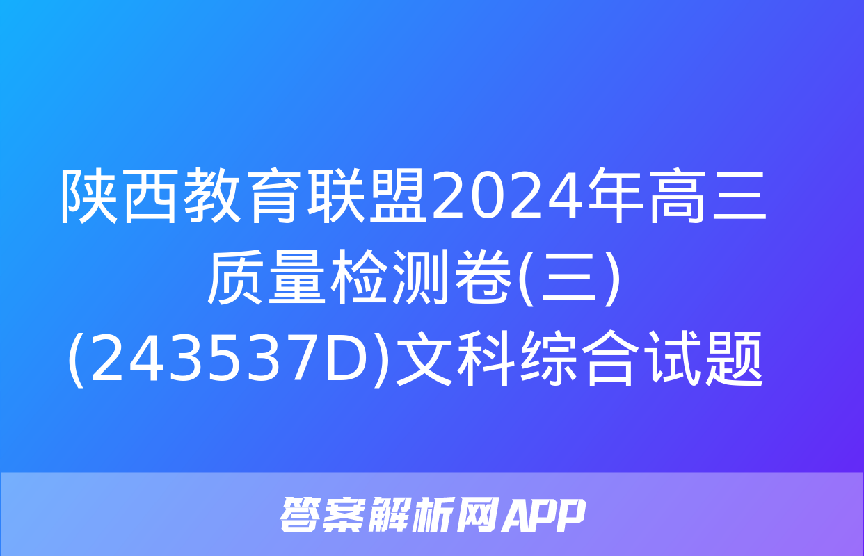 陕西教育联盟2024年高三质量检测卷(三)(243537D)文科综合试题