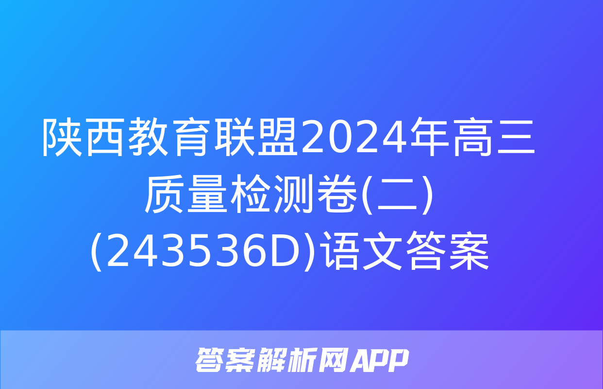 陕西教育联盟2024年高三质量检测卷(二)(243536D)语文答案