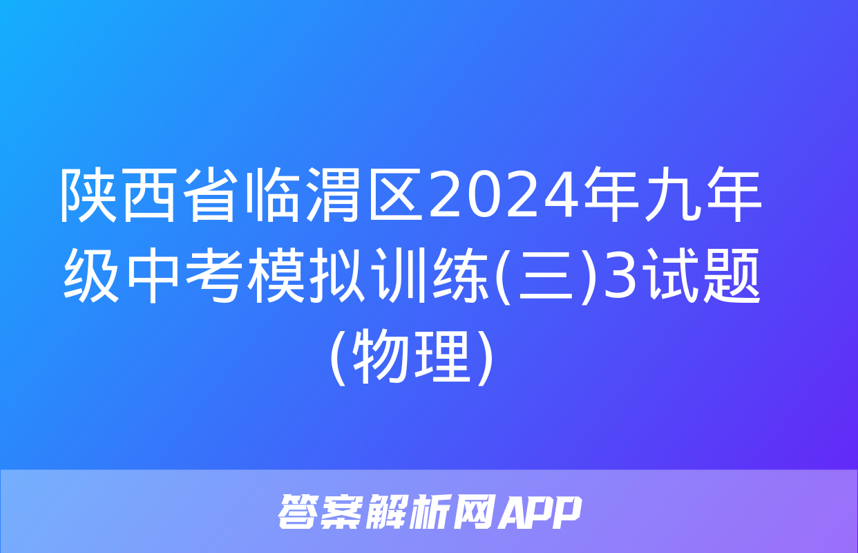 陕西省临渭区2024年九年级中考模拟训练(三)3试题(物理)