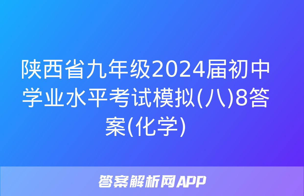 陕西省九年级2024届初中学业水平考试模拟(八)8答案(化学)