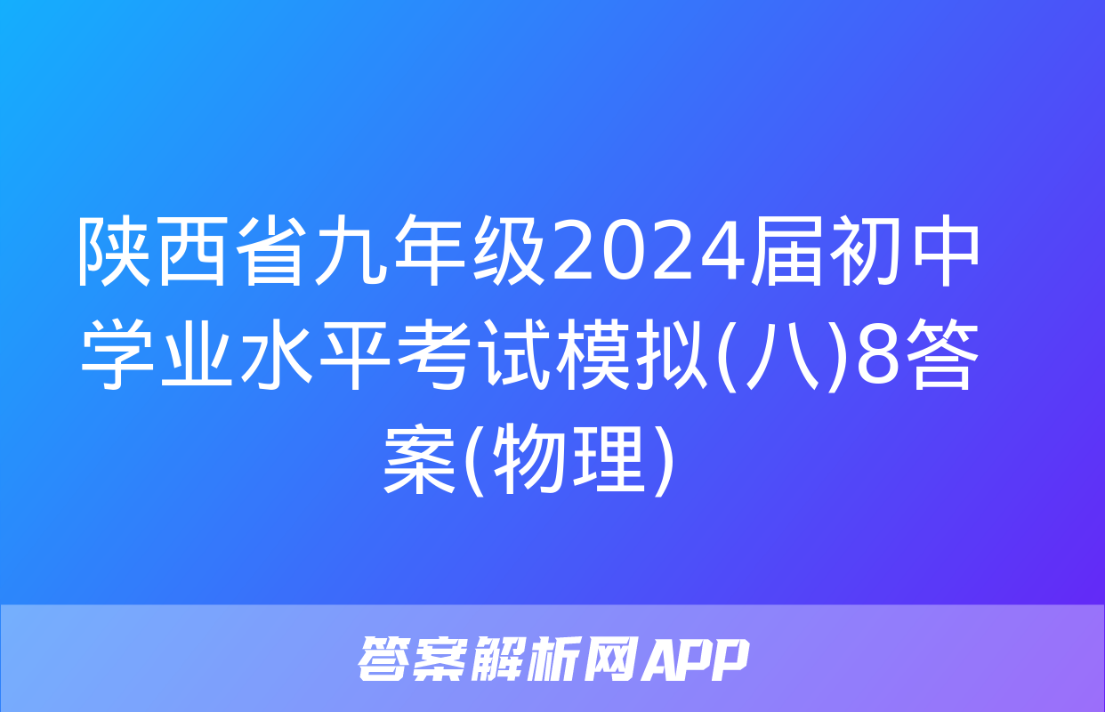 陕西省九年级2024届初中学业水平考试模拟(八)8答案(物理)