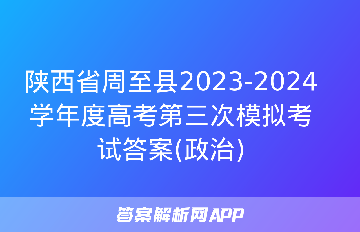 陕西省周至县2023-2024学年度高考第三次模拟考试答案(政治)