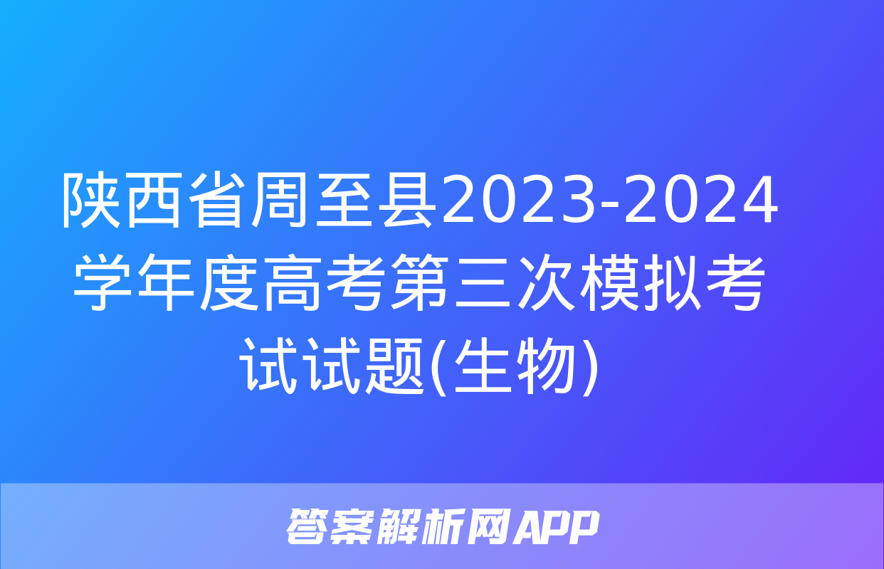 陕西省周至县2023-2024学年度高考第三次模拟考试试题(生物)