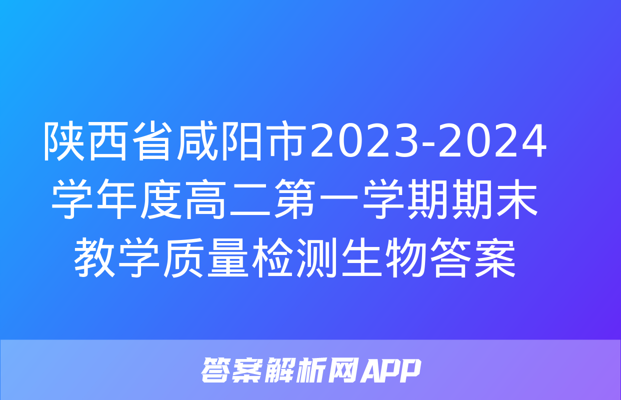 陕西省咸阳市2023-2024学年度高二第一学期期末教学质量检测生物答案