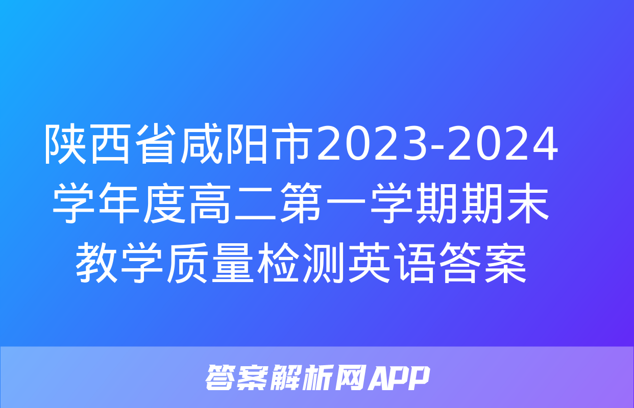 陕西省咸阳市2023-2024学年度高二第一学期期末教学质量检测英语答案