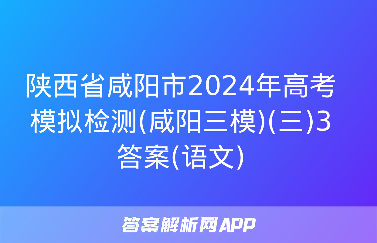 陕西省咸阳市2024年高考模拟检测(咸阳三模)(三)3答案(语文)