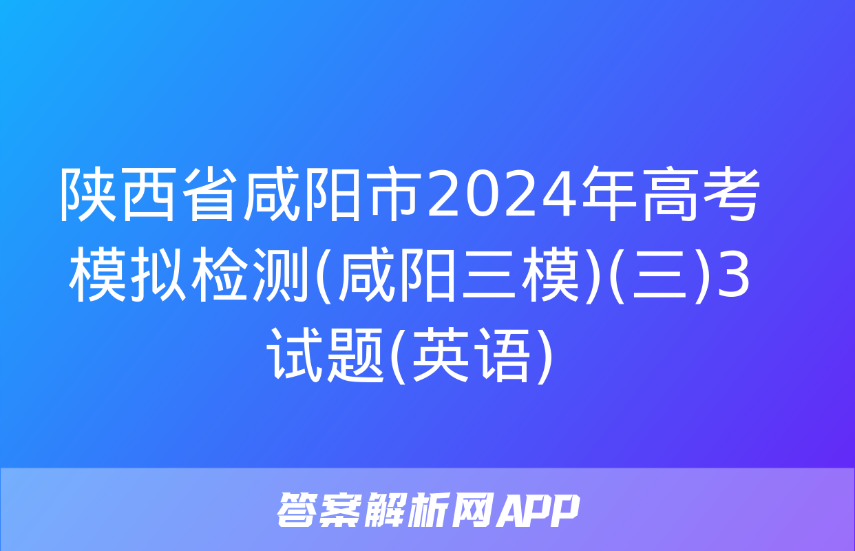 陕西省咸阳市2024年高考模拟检测(咸阳三模)(三)3试题(英语)