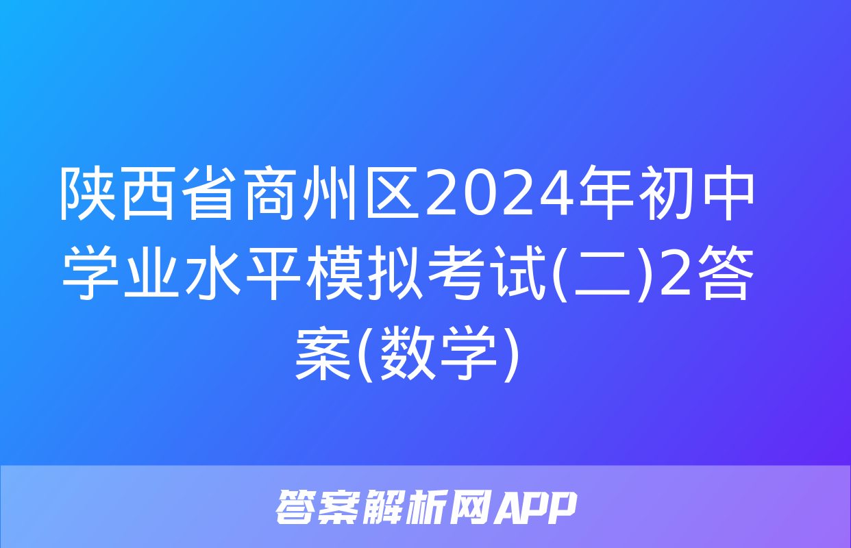 陕西省商州区2024年初中学业水平模拟考试(二)2答案(数学)