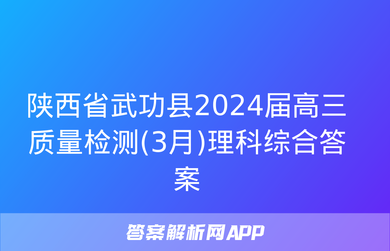 陕西省武功县2024届高三质量检测(3月)理科综合答案