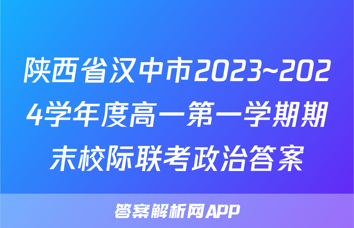 陕西省汉中市2023~2024学年度高一第一学期期末校际联考政治答案