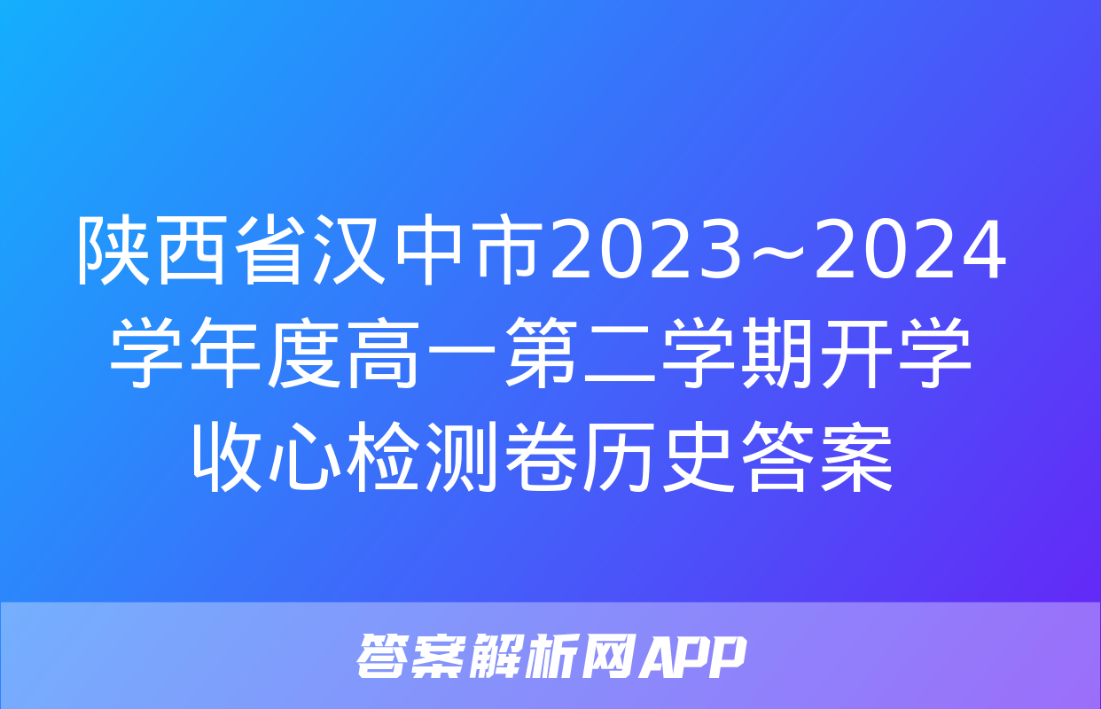 陕西省汉中市2023~2024学年度高一第二学期开学收心检测卷历史答案