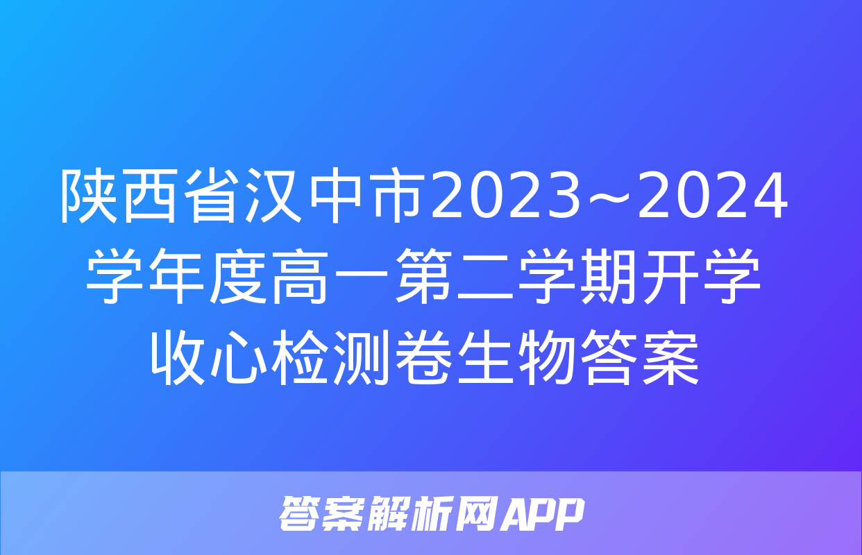 陕西省汉中市2023~2024学年度高一第二学期开学收心检测卷生物答案