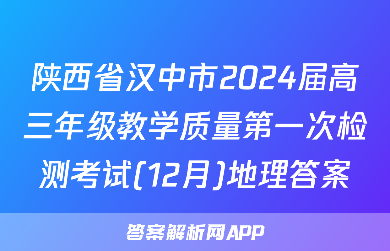 陕西省汉中市2024届高三年级教学质量第一次检测考试(12月)地理答案