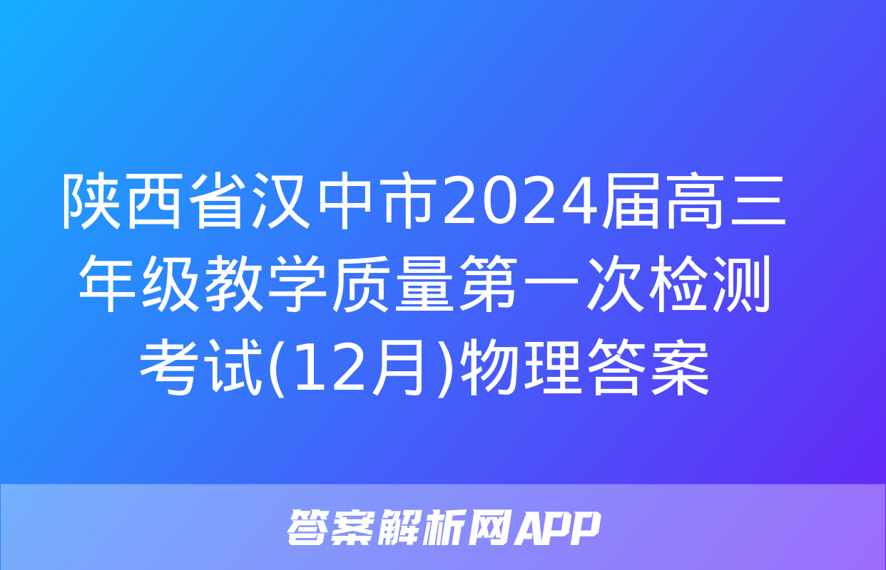 陕西省汉中市2024届高三年级教学质量第一次检测考试(12月)物理答案