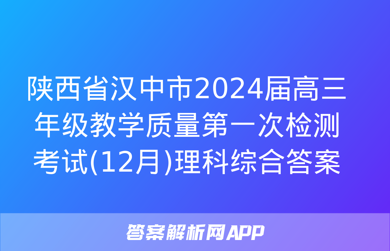 陕西省汉中市2024届高三年级教学质量第一次检测考试(12月)理科综合答案