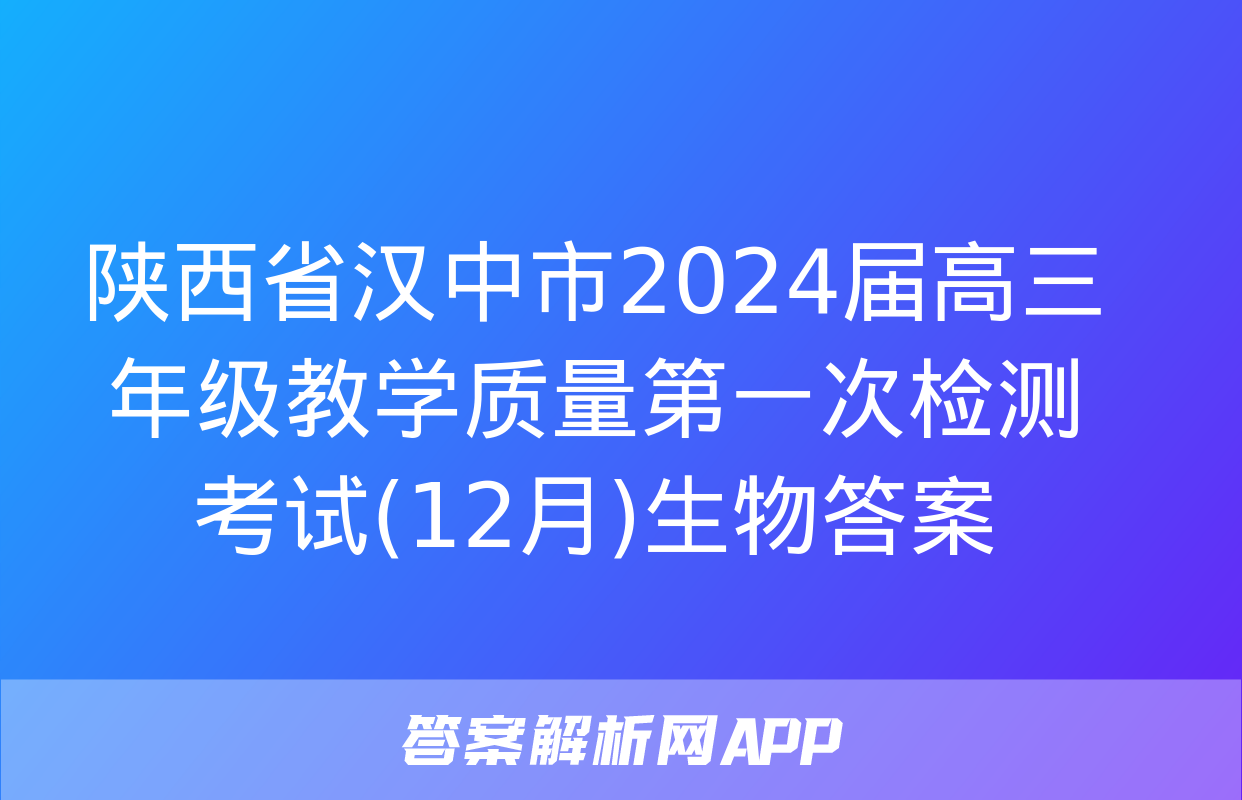 陕西省汉中市2024届高三年级教学质量第一次检测考试(12月)生物答案