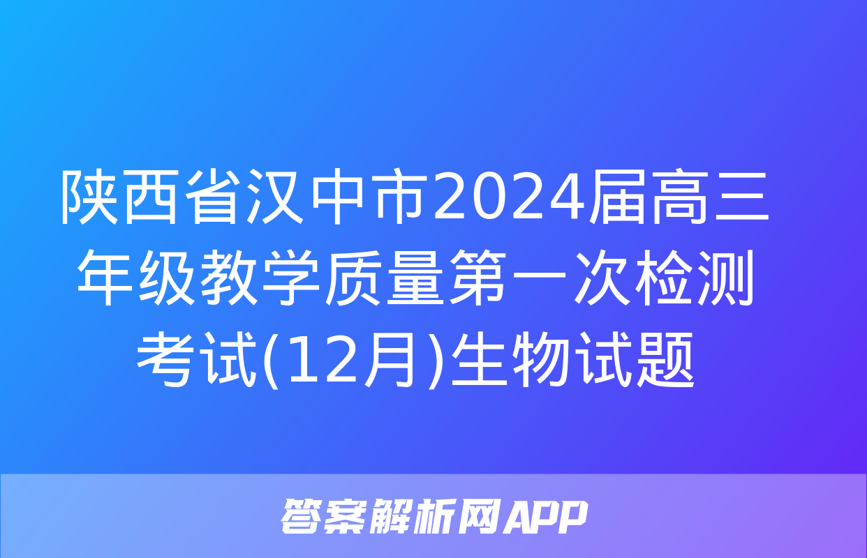 陕西省汉中市2024届高三年级教学质量第一次检测考试(12月)生物试题