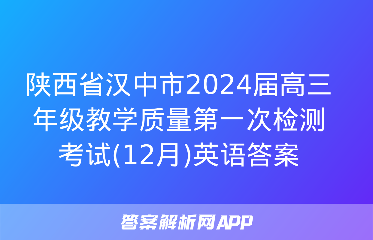 陕西省汉中市2024届高三年级教学质量第一次检测考试(12月)英语答案