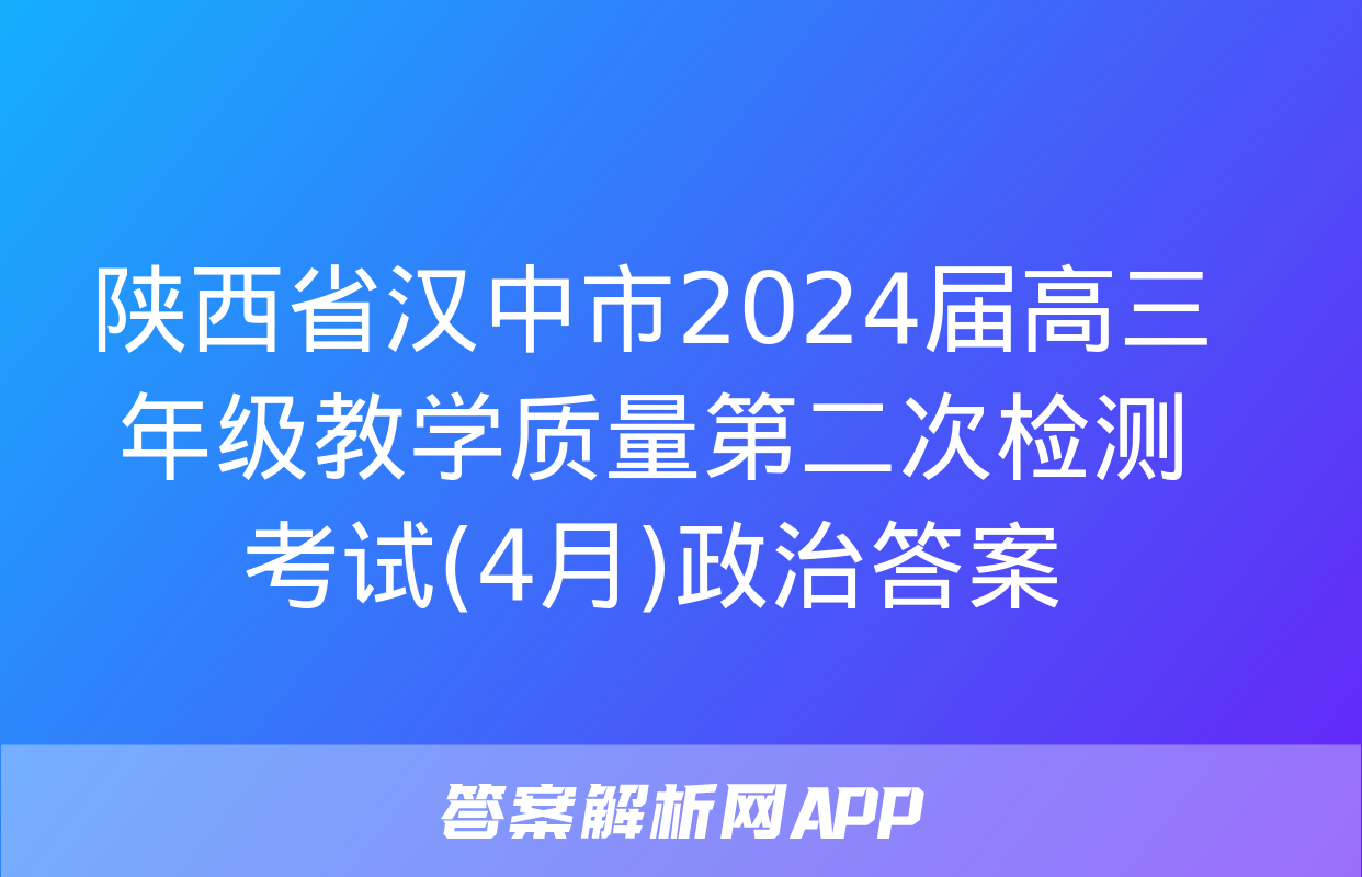 陕西省汉中市2024届高三年级教学质量第二次检测考试(4月)政治答案